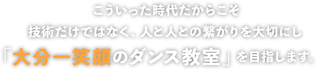 技術だけではなく、生徒や保護者様とのコミニュケーションを大切にし「大分一笑顔のダンス教室」を目指します。