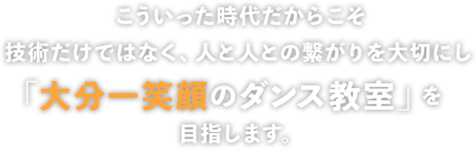 技術だけではなく、生徒や保護者様とのコミニュケーションを大切にし「大分一笑顔のダンス教室」を目指します。